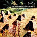 fluXus - Shored Against My Ruins