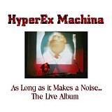 HyperEx Machina - As Long As It Makes A Noise - The Live Album