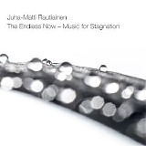 Rautiainen Juha-Matti - The Endless Now â€“ Music For Stagnation