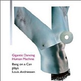 Bang On A Can - Gigantic Dancing Human Machine: Bang on a Can Plays Louis Andriessen