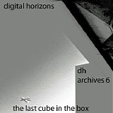 Digital Horizons - Dh Archives 6 - The Last Cube In The Box