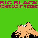 Big Black - Songs About Fucking