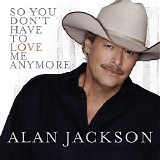 Alan Jackson - So You Don't Have to Love Me Anymore