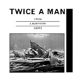 Twice A Man - From A Northern Shore