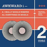 Awkward I - I Really Should Whisper + Everything On Wheels