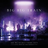 Big Big Train - Are We Nearly There Yet? (Live Around The World)