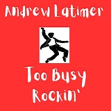 Latimer, Andrew - Too Busy Rockin'